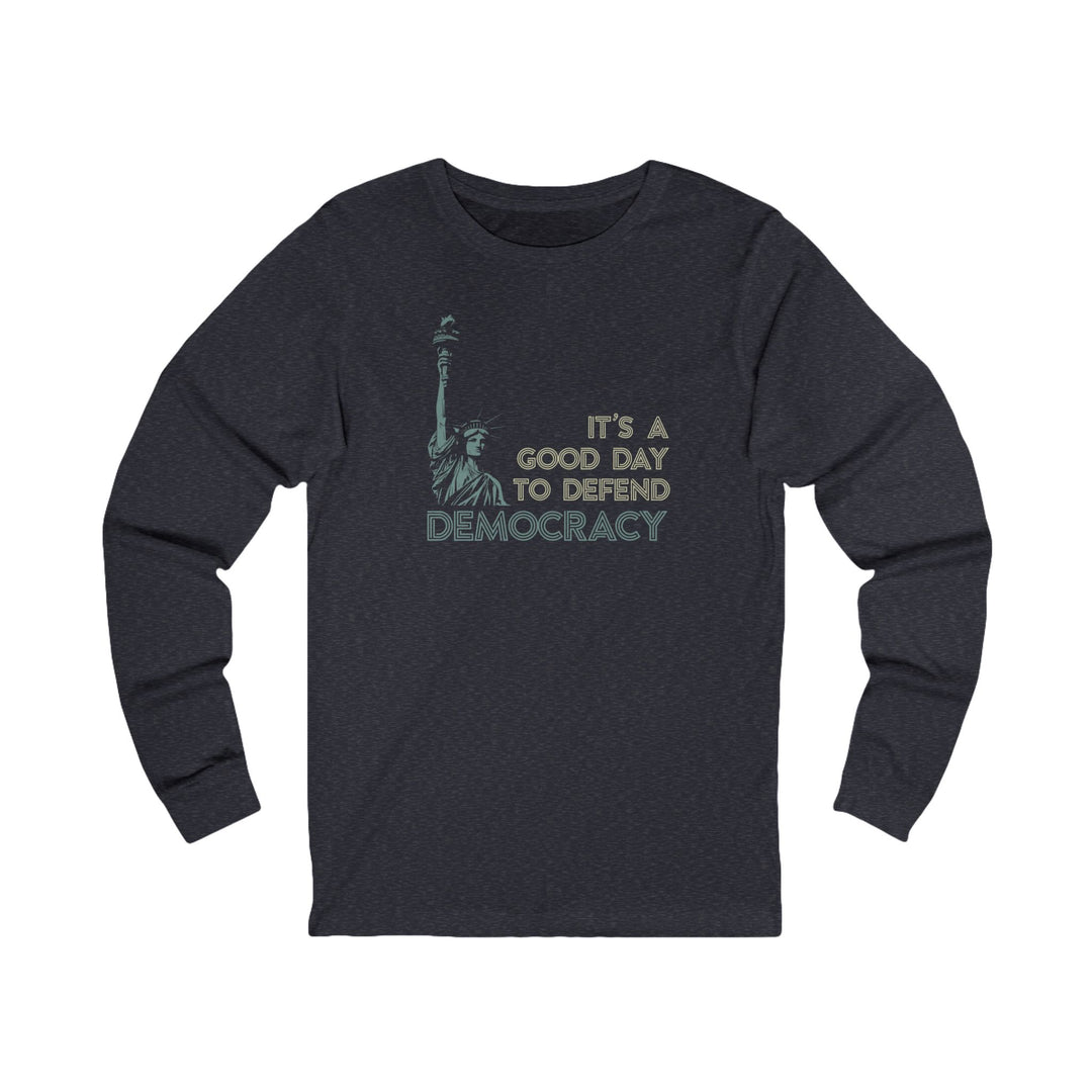 It's a Good Day to Defend Democracy Liberty – Unisex Long Sleeve Shirt
