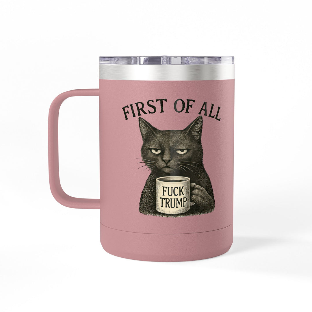 First of All, F**k Trump – Coffee Mug Tumbler, 15oz