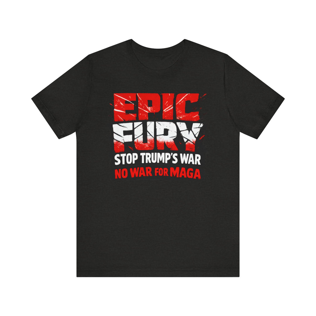 EPIC FURY Stop Trump’s War No War for MAGA - Unisex T-Shirt