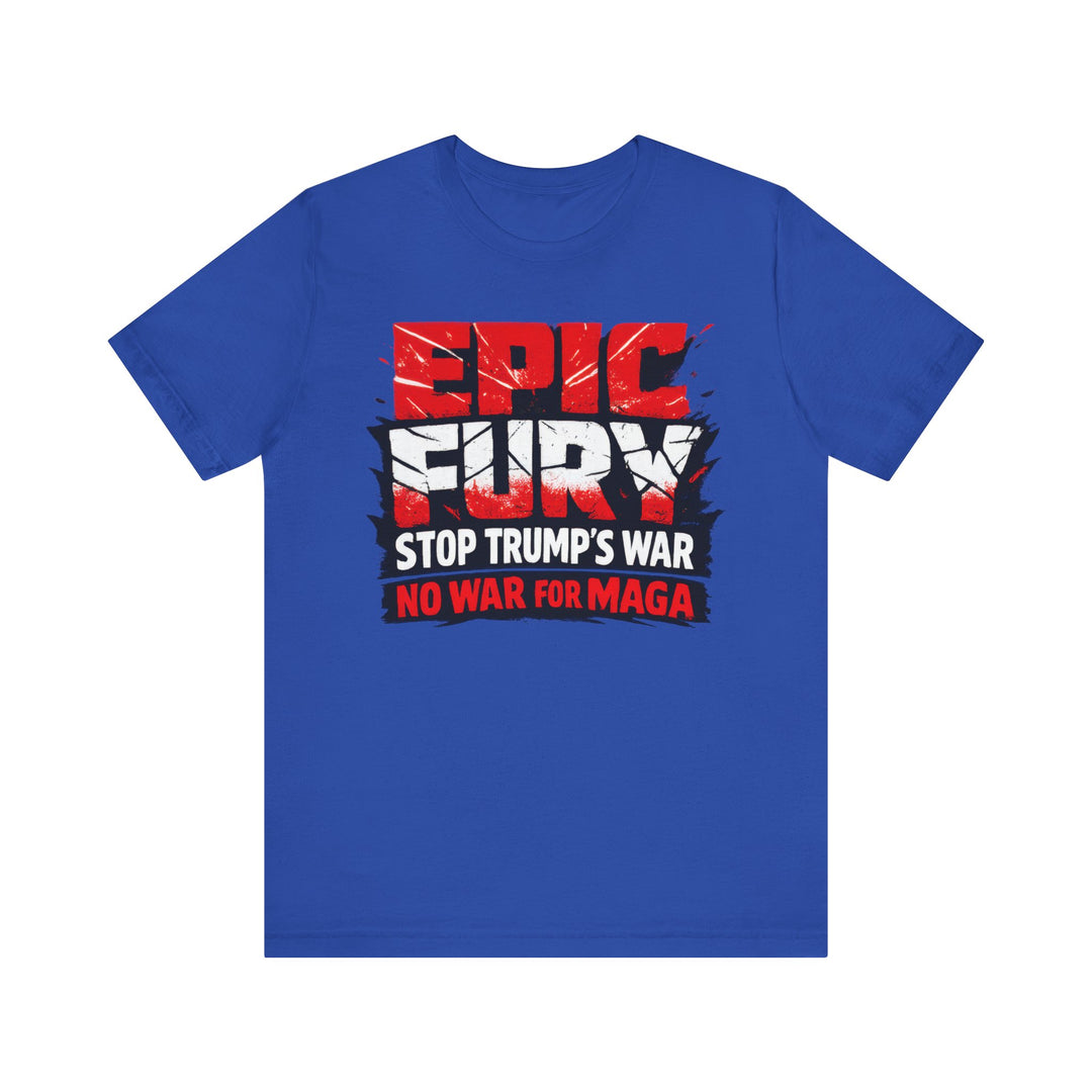 EPIC FURY Stop Trump’s War No War for MAGA - Unisex T-Shirt