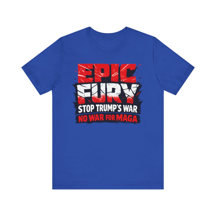 EPIC FURY Stop Trump’s War No War for MAGA - Unisex T-Shirt