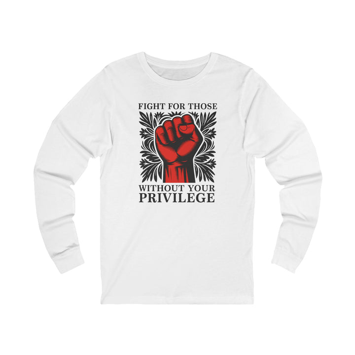 Fight for Those Without Your Privilege – Unisex Long Sleeve Shirt