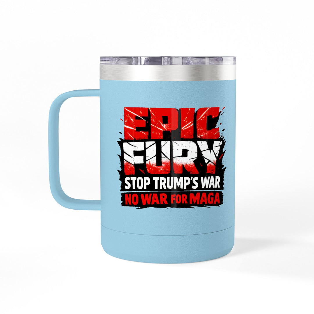 EPIC FURY Stop Trump’s War No War for MAGA - 15oz Stainless Steel Travel Mug