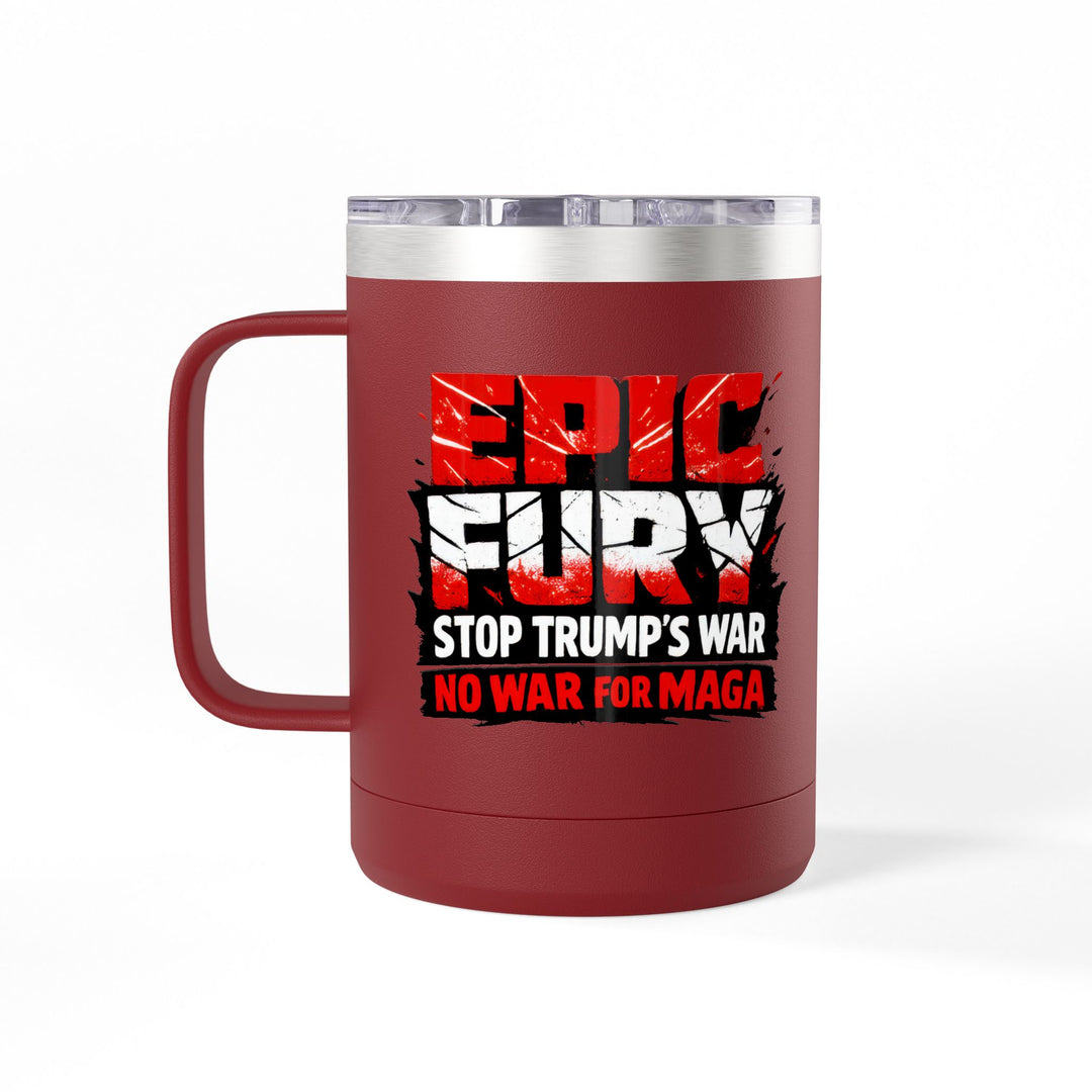 EPIC FURY Stop Trump’s War No War for MAGA - 15oz Stainless Steel Travel Mug