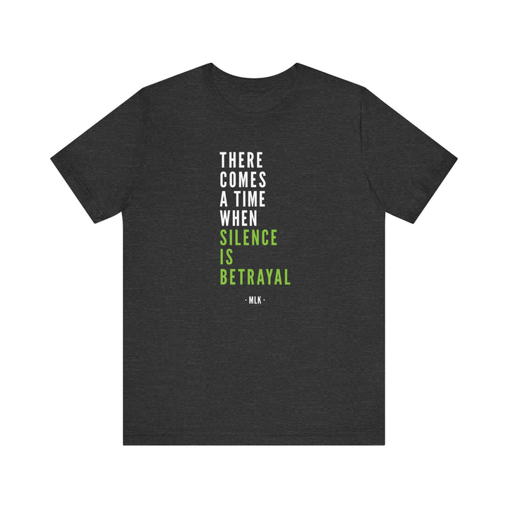 There Comes a Time When Silence is Betrayal – Unisex T-Shirt