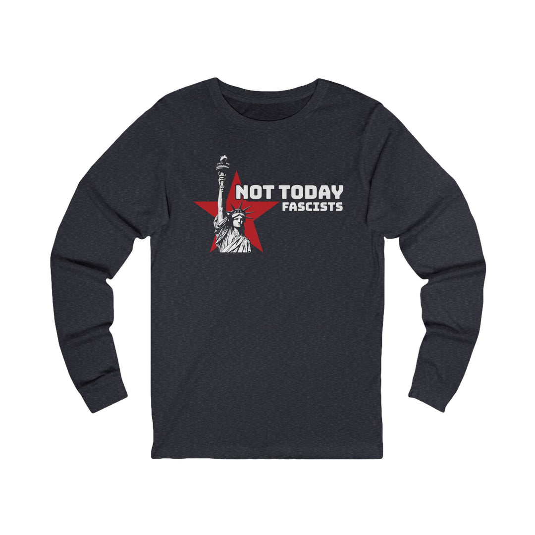Not Today Fascists Liberty – Unisex Long Sleeve Shirt