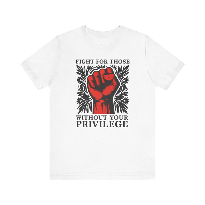 Fight for Those Without Your Privilege – Unisex T-Shirt