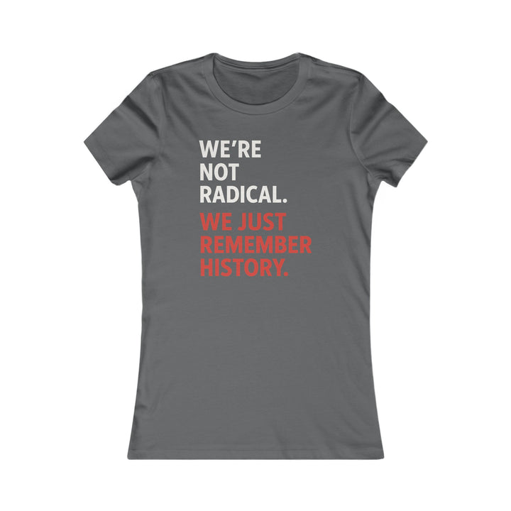 We're Not Radical, We Just Remember History – Women's Fitted T-Shirt
