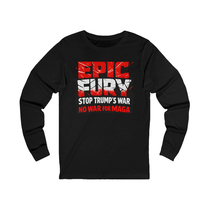 EPIC FURY Stop Trump’s War No War for MAGA - Unisex Long Sleeve Shirt
