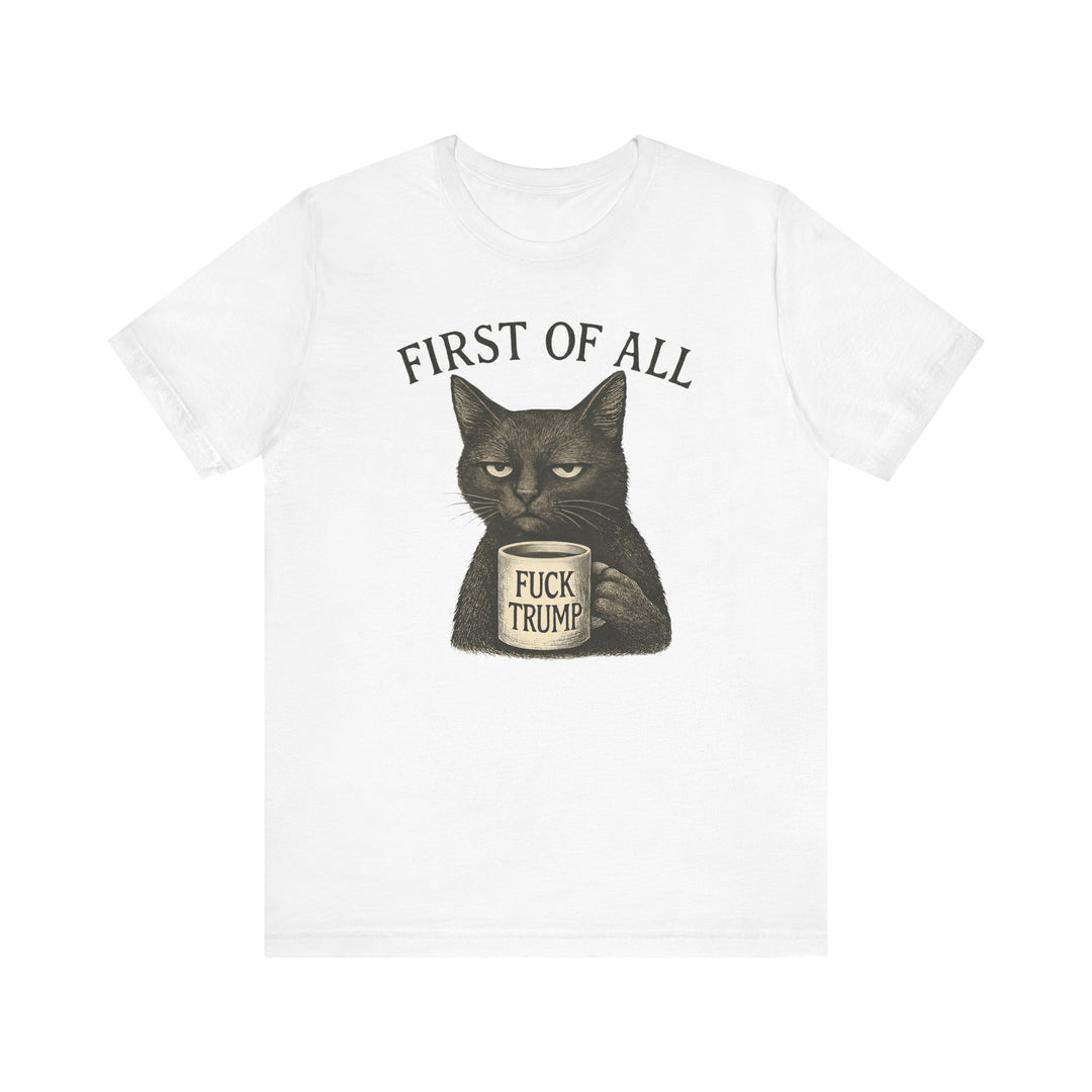 First of All, F**k Trump – Unisex T-Shirt