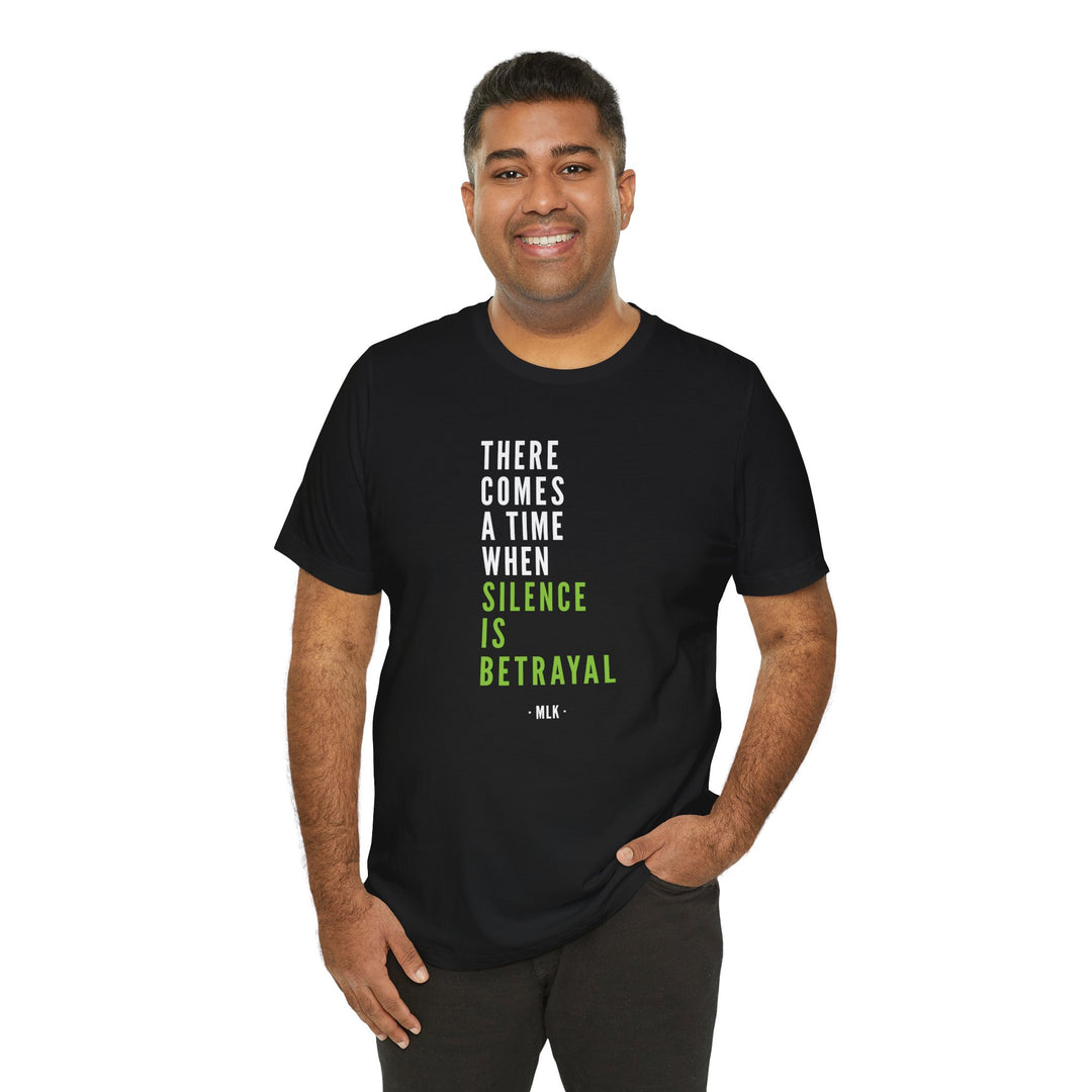 There Comes a Time When Silence is Betrayal – Unisex T-Shirt
