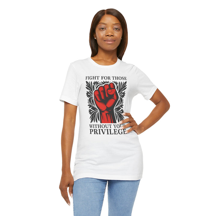 Fight for Those Without Your Privilege – Unisex T-Shirt