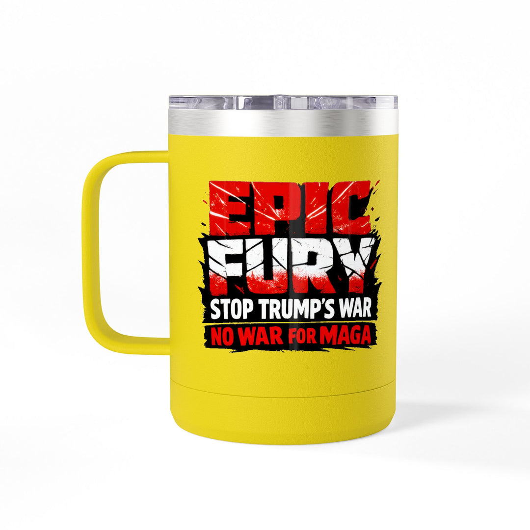 EPIC FURY Stop Trump’s War No War for MAGA - 15oz Stainless Steel Travel Mug