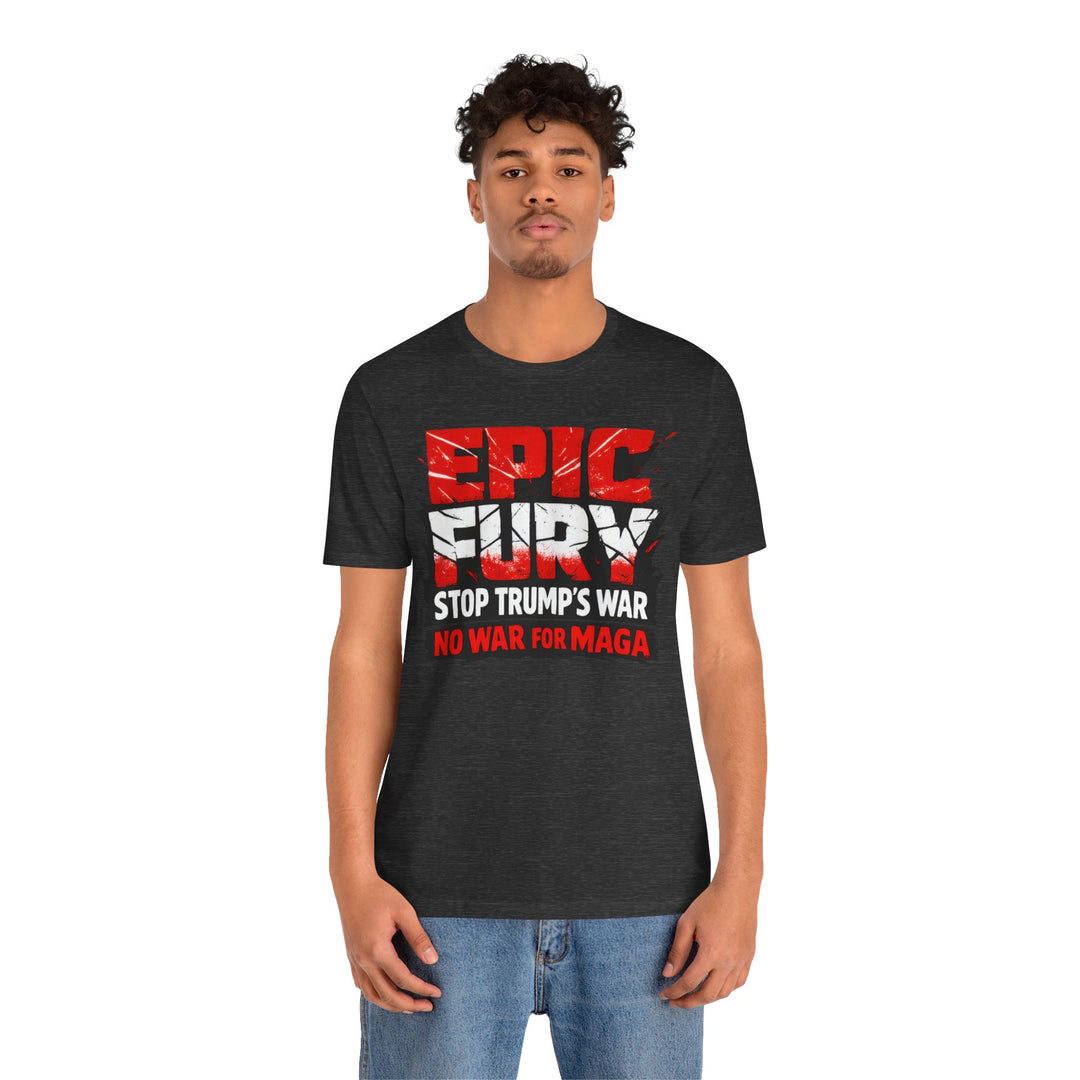 EPIC FURY Stop Trump’s War No War for MAGA - Unisex T-Shirt