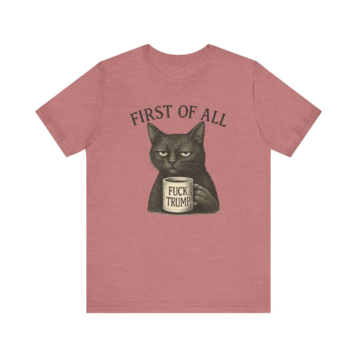First of All, F**k Trump – Unisex T-Shirt