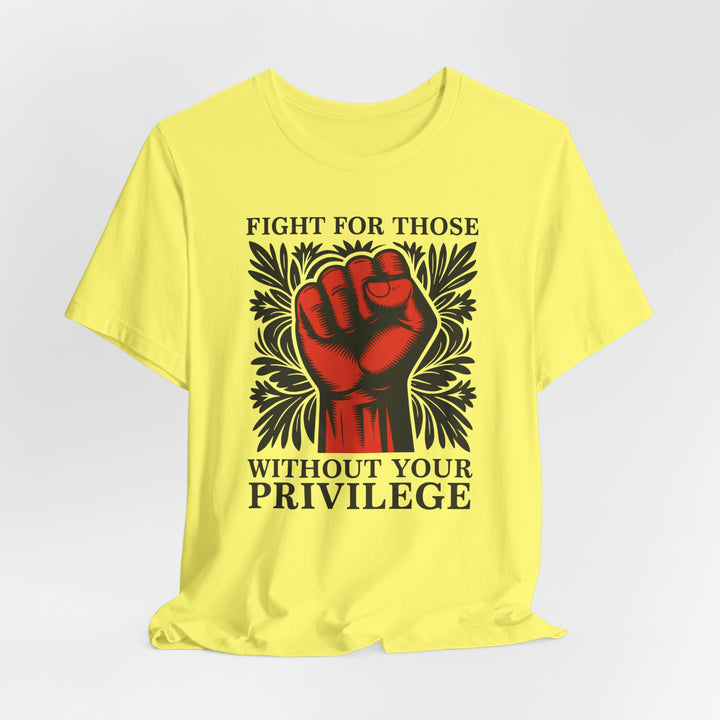 Fight for Those Without Your Privilege – Unisex T-Shirt