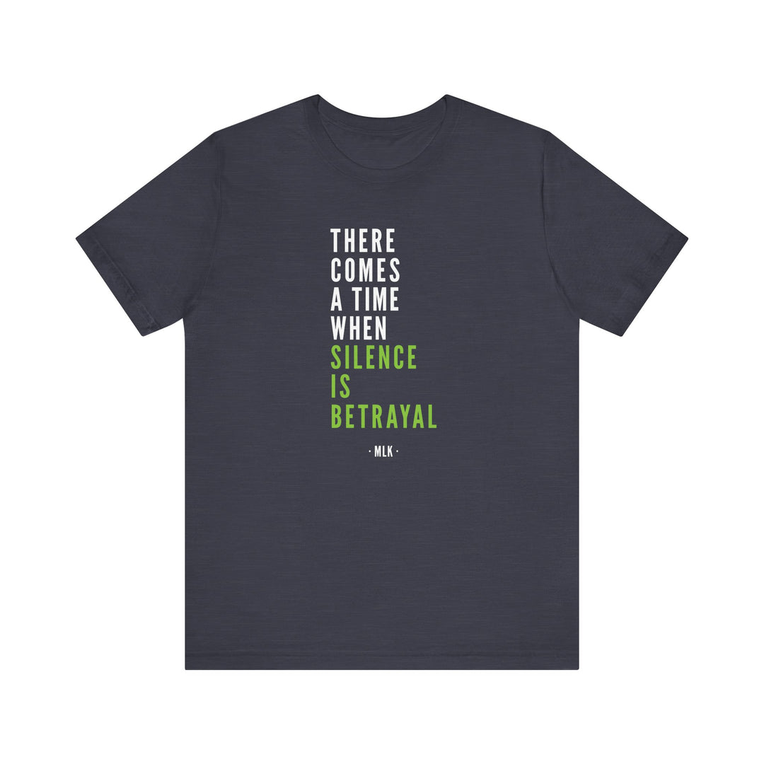 There Comes a Time When Silence is Betrayal – Unisex T-Shirt