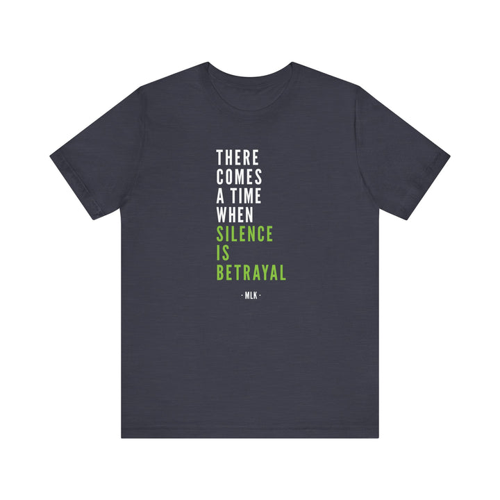 There Comes a Time When Silence is Betrayal – Unisex T-Shirt