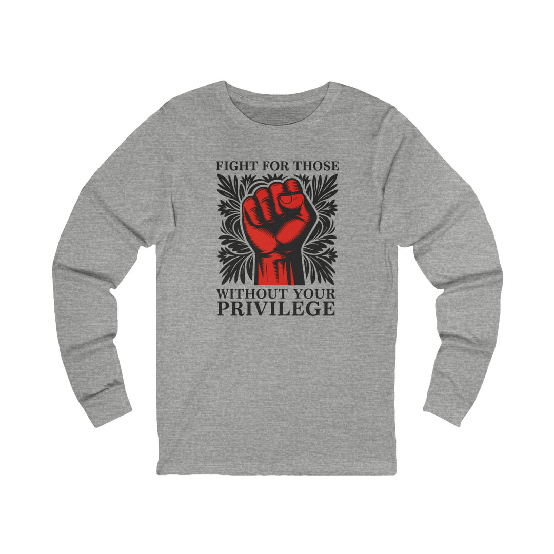 Fight for Those Without Your Privilege – Unisex Long Sleeve Shirt