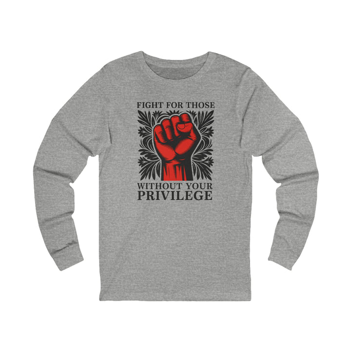 Fight for Those Without Your Privilege – Unisex Long Sleeve Shirt