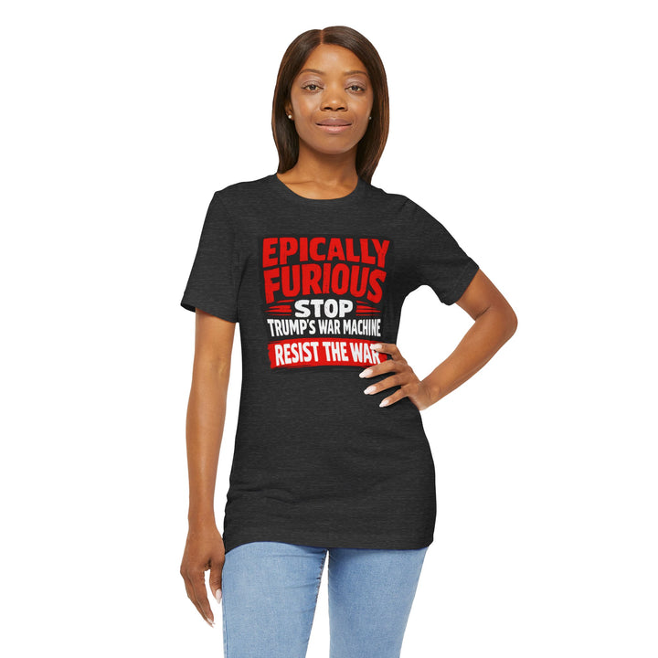 EPICALLY FURIOUS Stop Trump’s War Machine – Unisex T-Shirt